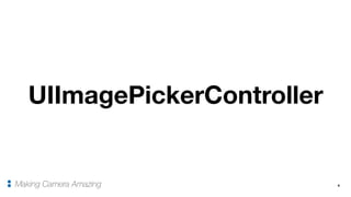 4Making Camera Amazing
UIImagePickerController
 