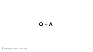 48
Q + A
Making Camera Amazing
 