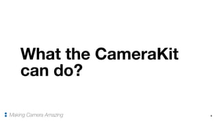 What the CameraKit
can do?
9Making Camera Amazing
 