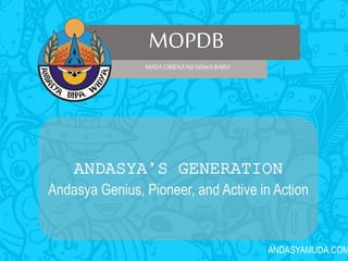 ANDASYAMUDA.COM
MOPDB
MASAORIENTASISISWA BARU
ANDASYA’S GENERATION
Andasya Genius, Pioneer, and Active in Action
 