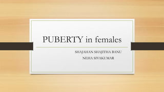 PUBERTY in females
SHAJAHAN SHAJITHA BANU
NEHA SIVAKUMAR
 