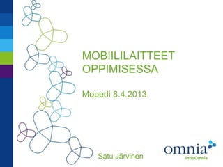MOBIILILAITTEET
OPPIMISESSA

Mopedi 8.4.2013




   Satu Järvinen
 