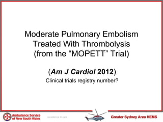 Moderate Pulmonary Embolism
 Treated With Thrombolysis
  (from the “MOPETT” Trial)

      (Am J Cardiol 2012)
     Clinical trials registry number?
 