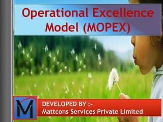 Operational Excellence
   Model (MOPEX)




   DEVELOPED BY :-
   Mattcons Services Private Limited
 