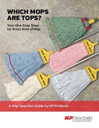 Your One-Stop Shop
for Every Kind of Mop
WHICH MOPS
ARE TOPS?
A Mop Selection Guide by HP Products
 