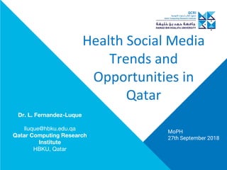Health Social Media
Trends and
Opportunities in
Qatar
MoPH
27th September 2018
Dr. L. Fernandez-Luque
lluque@hbku.edu.qa
Qatar Computing Research
Institute
HBKU, Qatar
 