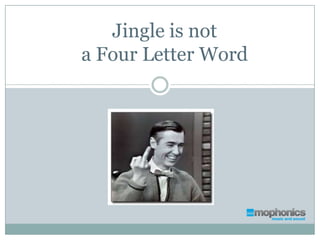 Jingle is not
a Four Letter Word
 