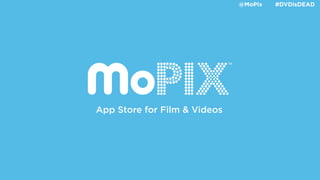 @MoPix   #DVDisDEAD




                              TM




App Store for Film & Videos
 