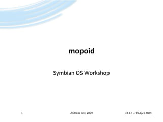 mopoid

    Symbian OS Workshop




1        Andreas Jakl, 2009   v2.4.1 – 19 April 2009
 