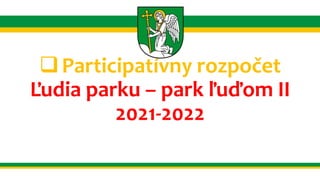 Participatívny rozpočet
Ľudia parku – park ľuďom II
2021-2022
 