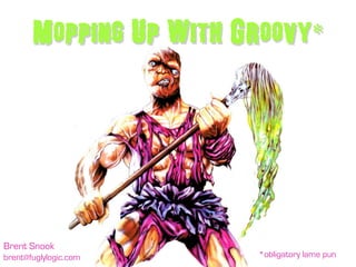 Mopping Up With Groovy*




Brent Snook
brent@fuglylogic.com    *obligatory lame pun
 