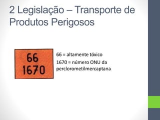 2 Legislação – Transporte de
Produtos Perigosos
66 = altamente tóxico
1670 = número ONU da
perclorometilmercaptana
 