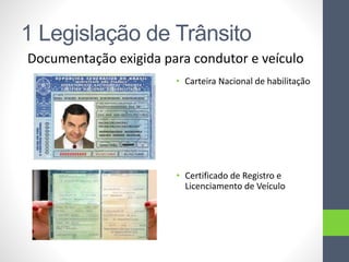 1 Legislação de Trânsito
Documentação exigida para condutor e veículo
• Carteira Nacional de habilitação
• Certificado de Registro e
Licenciamento de Veículo
 