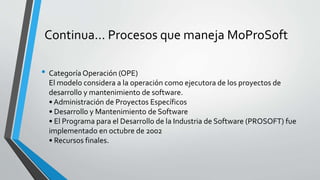 Continua… Procesos que maneja MoProSoft
• Categoría Operación (OPE)
El modelo considera a la operación como ejecutora de l...
