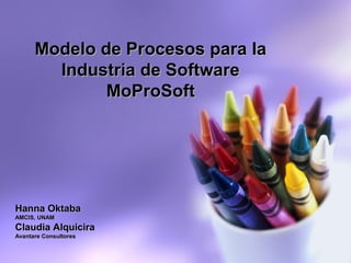 Modelo de Procesos para la
        Industria de Software
              MoProSoft




Hanna Oktaba
AMCIS, UNAM
Claudia Alquicira
Avantare Consultores
 