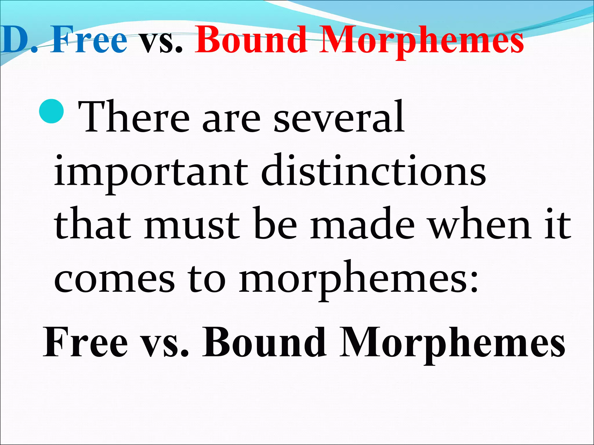 D. Free vs. Bound Morphemes
There are several
important distinctions
that must be made when it
comes to morphemes:
Free vs. Bound Morphemes
 