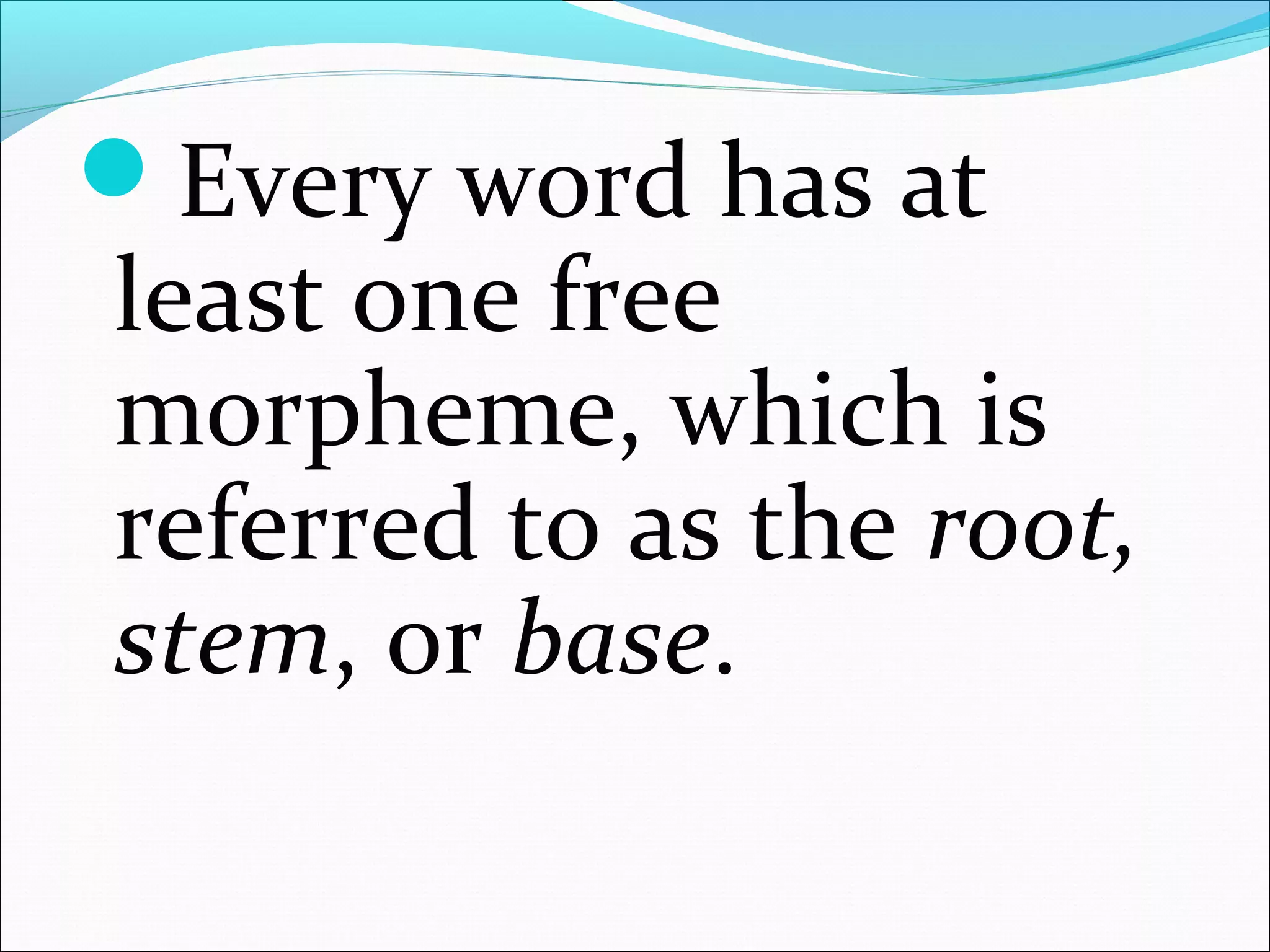 Every word has at
least one free
morpheme, which is
referred to as the root,
stem, or base.
 