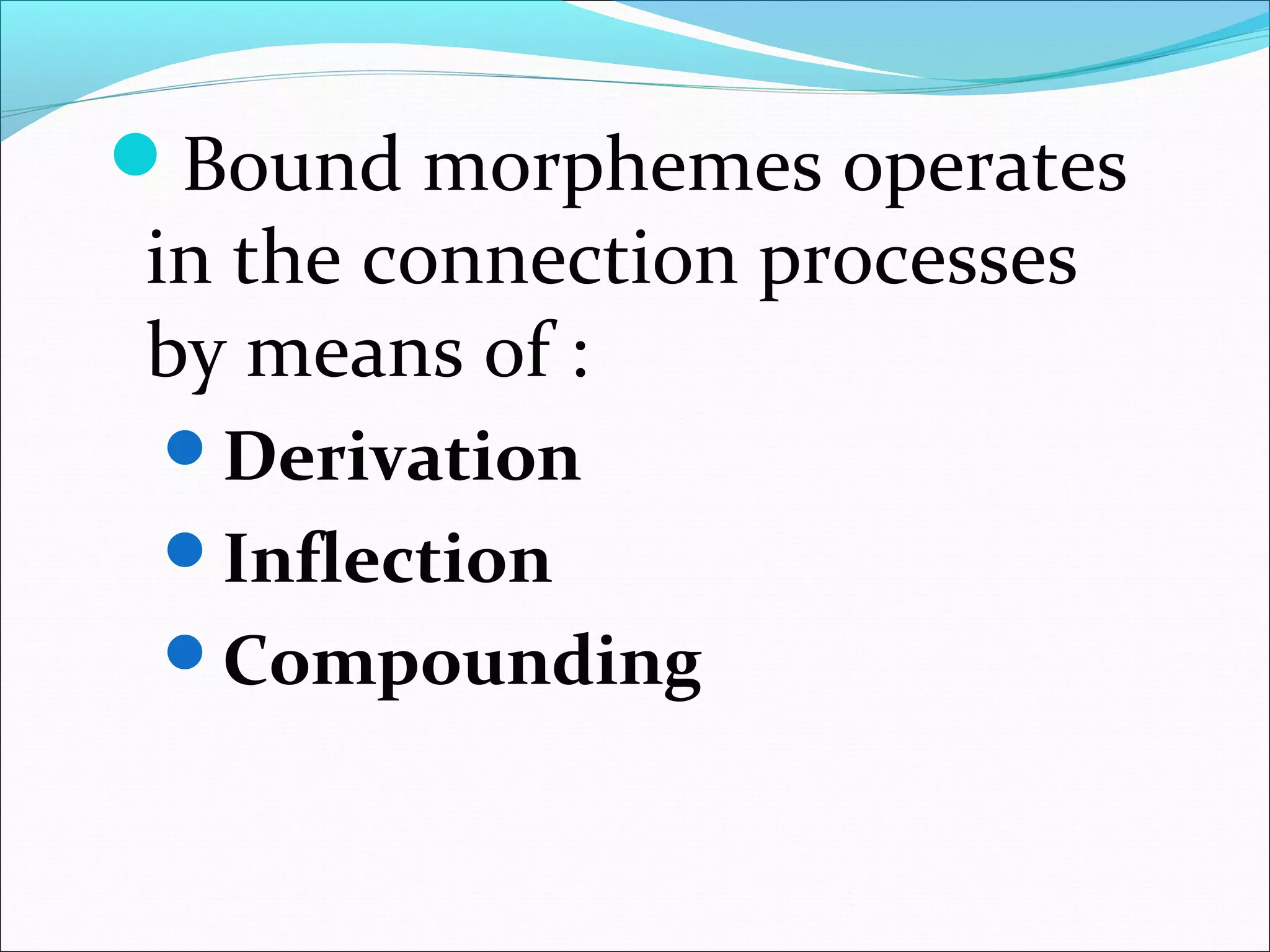 Bound morphemes operates
in the connection processes
by means of :
Derivation
Inflection
Compounding
 