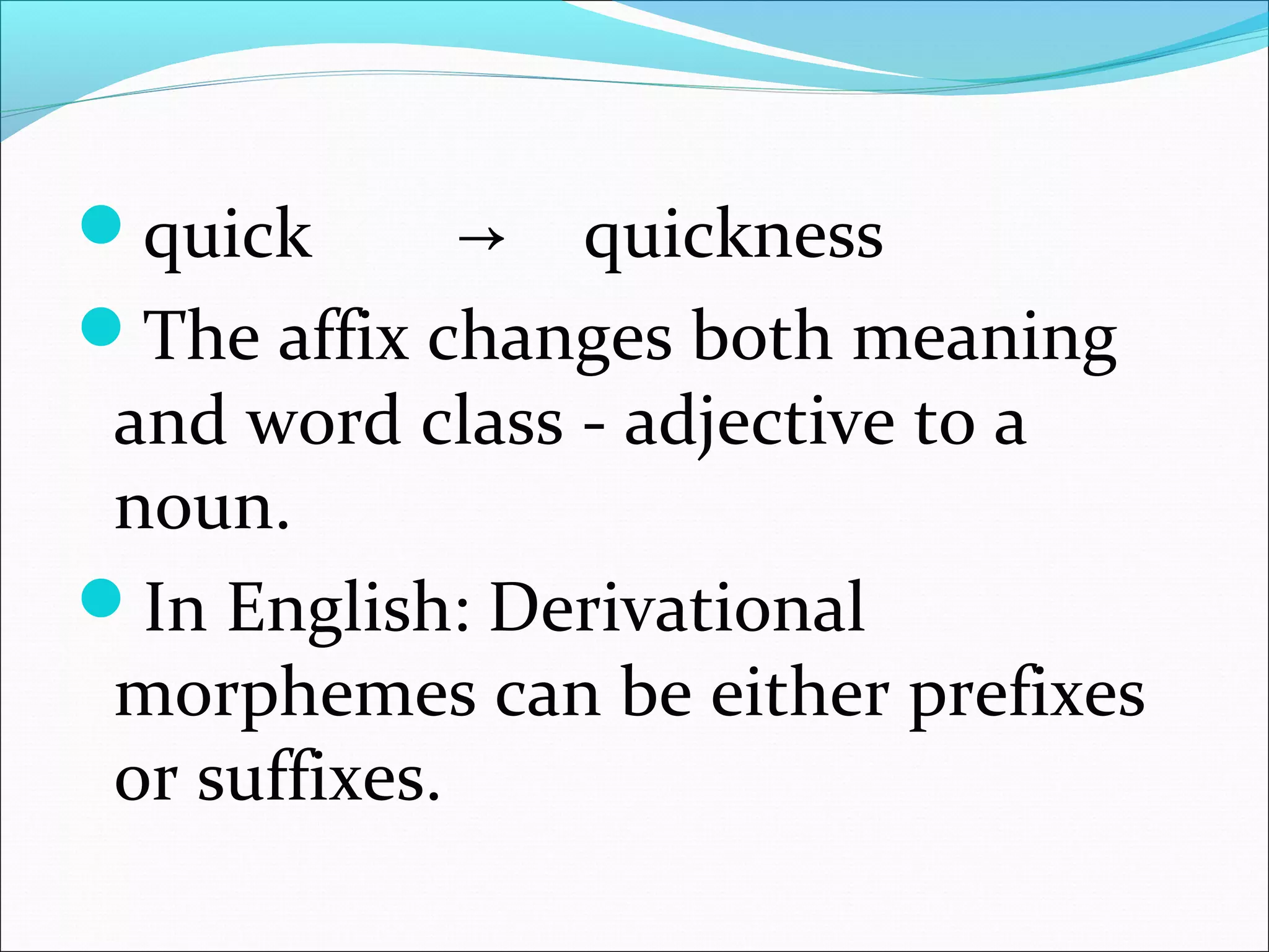 quick → quickness
The affix changes both meaning
and word class - adjective to a
noun.
In English: Derivational
morphemes can be either prefixes
or suffixes.
 