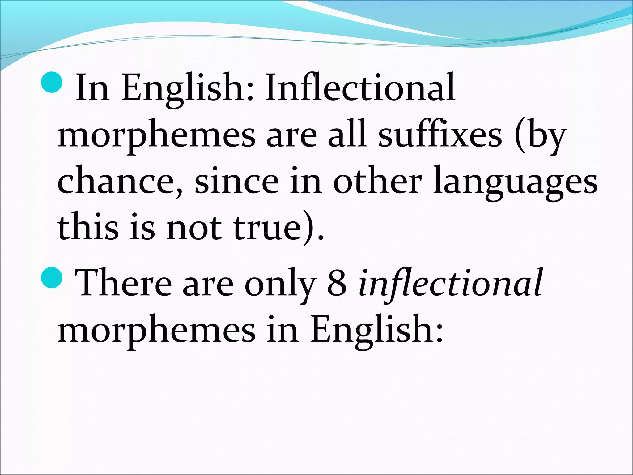 In English: Inflectional
morphemes are all suffixes (by
chance, since in other languages
this is not true).
There are only 8 inflectional
morphemes in English:
 