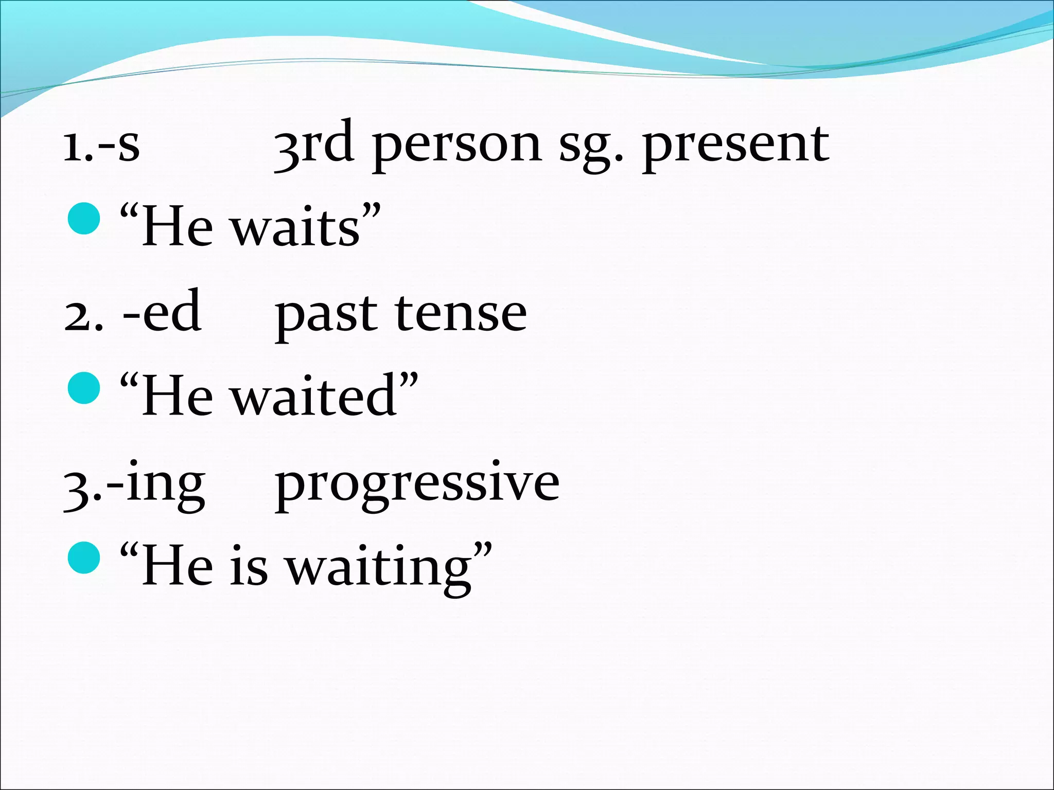 1.-s 3rd person sg. present
“He waits”
2. -ed past tense
“He waited”
3.-ing progressive
“He is waiting”
 