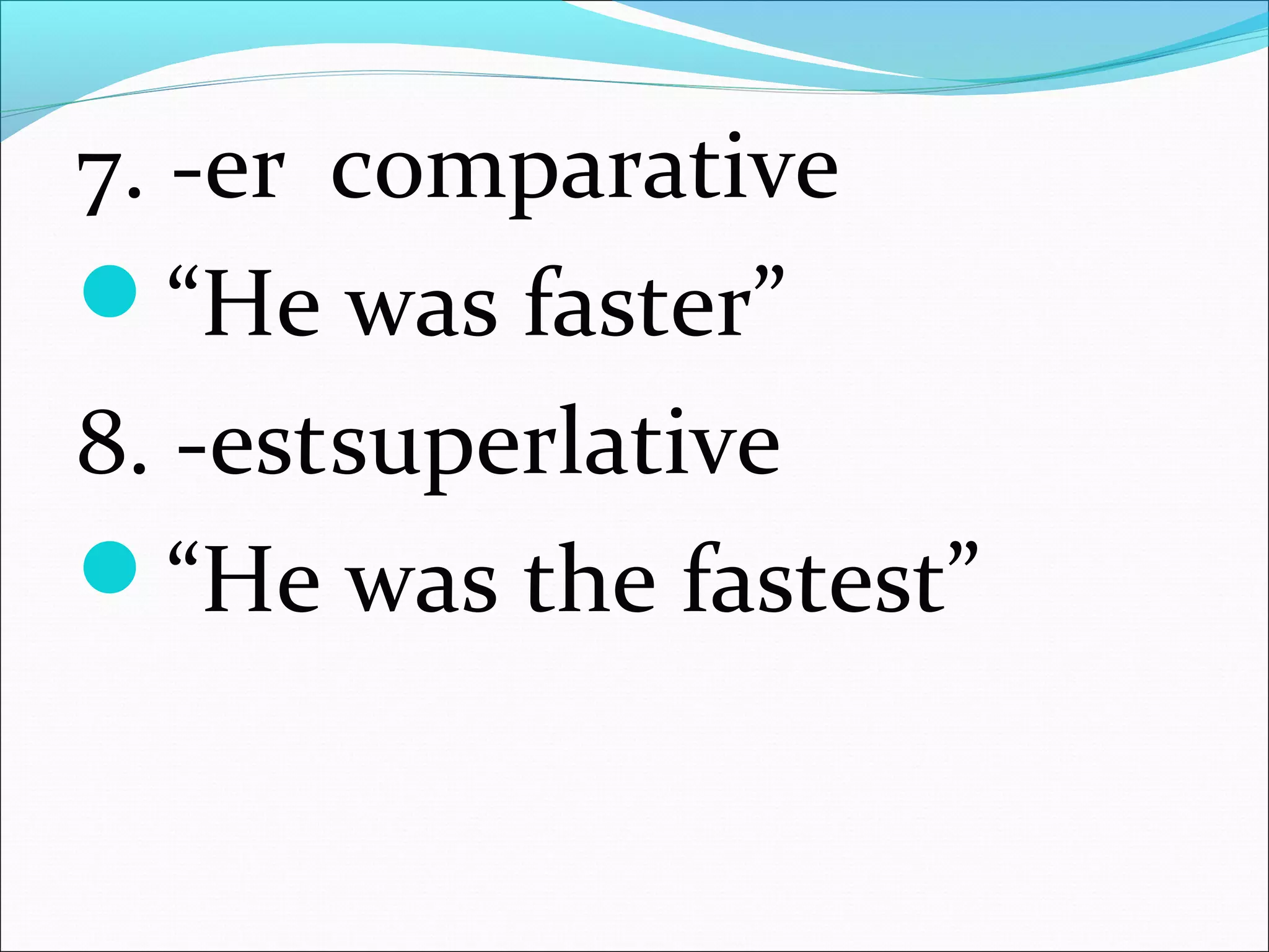 7. -er comparative
“He was faster”
8. -estsuperlative
“He was the fastest”
 