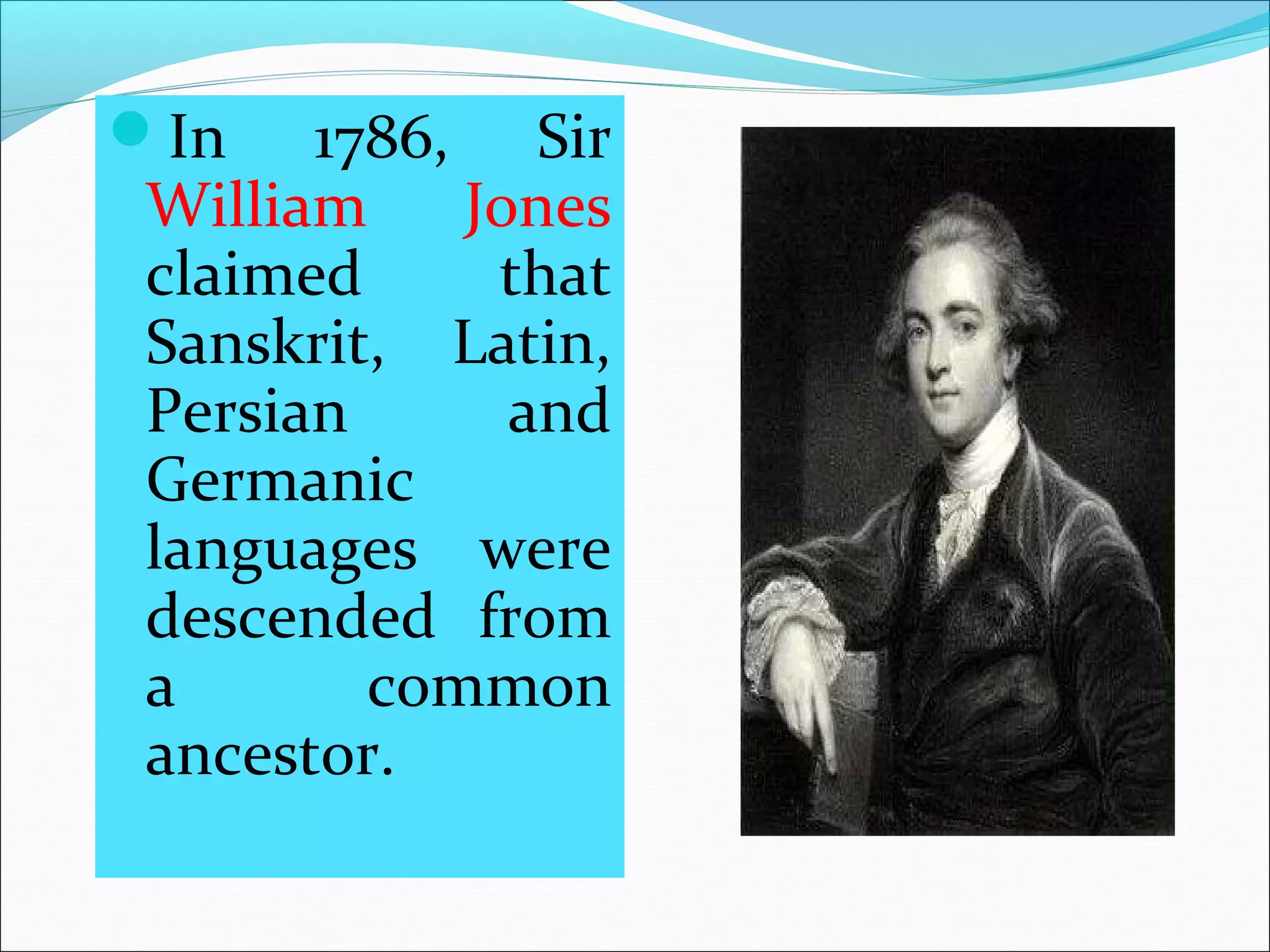 In  1786,  Sir 
William  Jones 
claimed  that 
Sanskrit,  Latin, 
Persian  and 
Germanic 
languages  were 
descended  from 
a  common 
ancestor. 
 