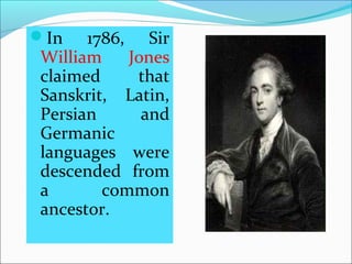 In  1786,  Sir 
William  Jones 
claimed  that 
Sanskrit,  Latin, 
Persian  and 
Germanic 
languages  were 
descended  fro...