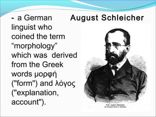 - a German
linguist who
coined the term
“morphology”
which was derived
from the Greek
words μορφή
("form") and λόγος
("exp...