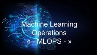 Machine Learning
Operations
« - MLOPS - »
 