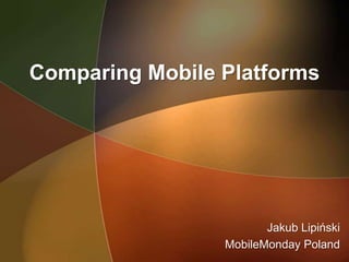 Comparing Mobile Platforms




                        Jakub Lipiński
                 MobileMonday Poland
 