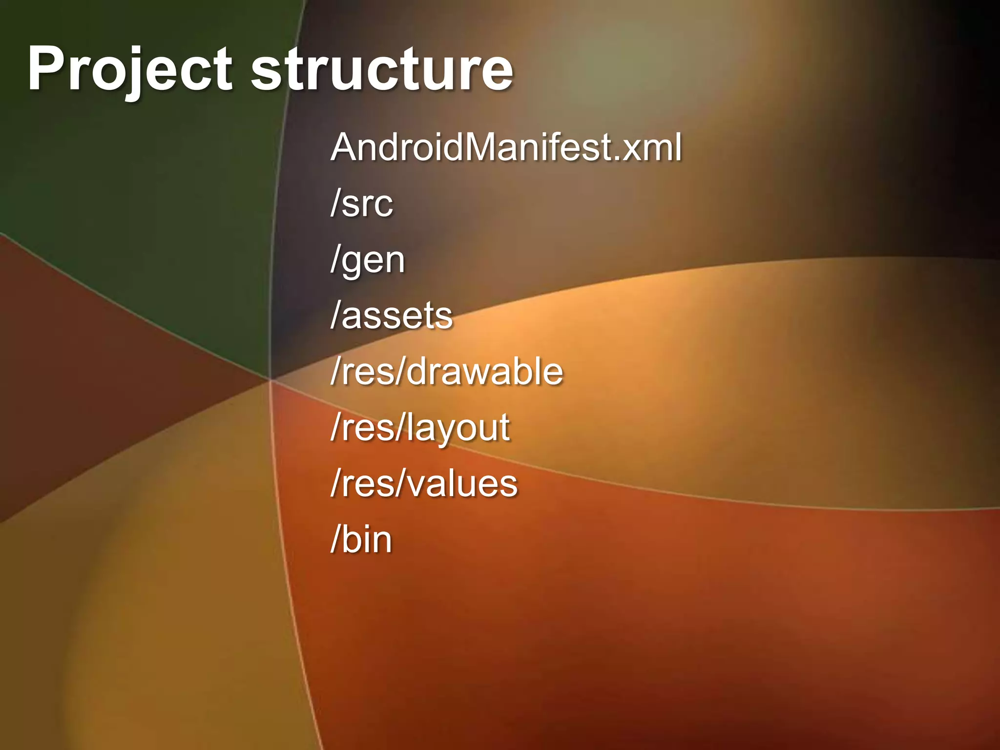 Project structure
          AndroidManifest.xml
          /src
          /gen
          /assets
          /res/drawable
          /res/layout
          /res/values
          /bin
 