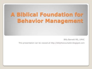 A Biblical Foundation for
  Behavior Management


                                                   Billy Barnett MS, LMHC
  This presentation can be viewed at http://billythecounselor.blogspot.com
 