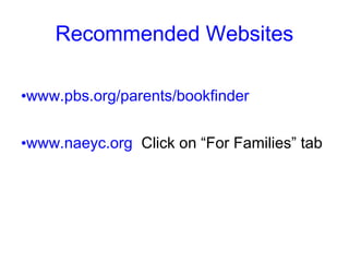 Recommended Websites

•www.pbs.org/parents/bookfinder


•www.naeyc.org Click on “For Families” tab
 