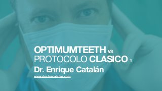 OPTIMUMTEETH VS
PROTOCOLO CLASICO 1
Dr. Enrique Catalán
www.doctorcatalan.com
 