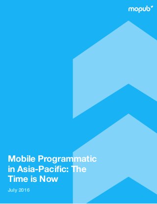 Mobile Programmatic
in Asia-Pacific: The
Time is Now
July 2016
 