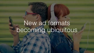 New ad formats 
becoming ubiquitous
 