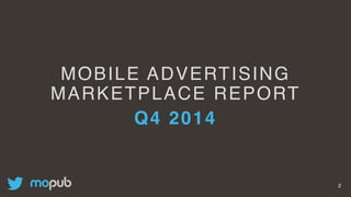 MOBILE ADVERTISING
MARKETPLACE REPORT
Q4 2014
2
 
