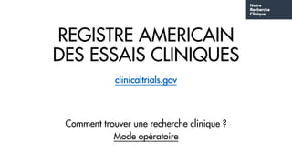 REGISTRE AMERICAIN
DES ESSAIS CLINIQUES
clinicaltrials.gov
Comment trouver une recherche clinique ?
Mode opératoire
 