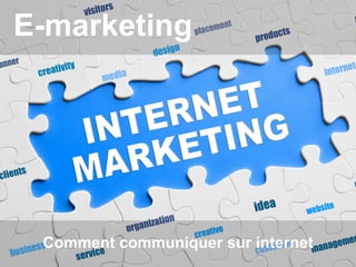 E-marketing 
Comment communiquer sur internet 
 