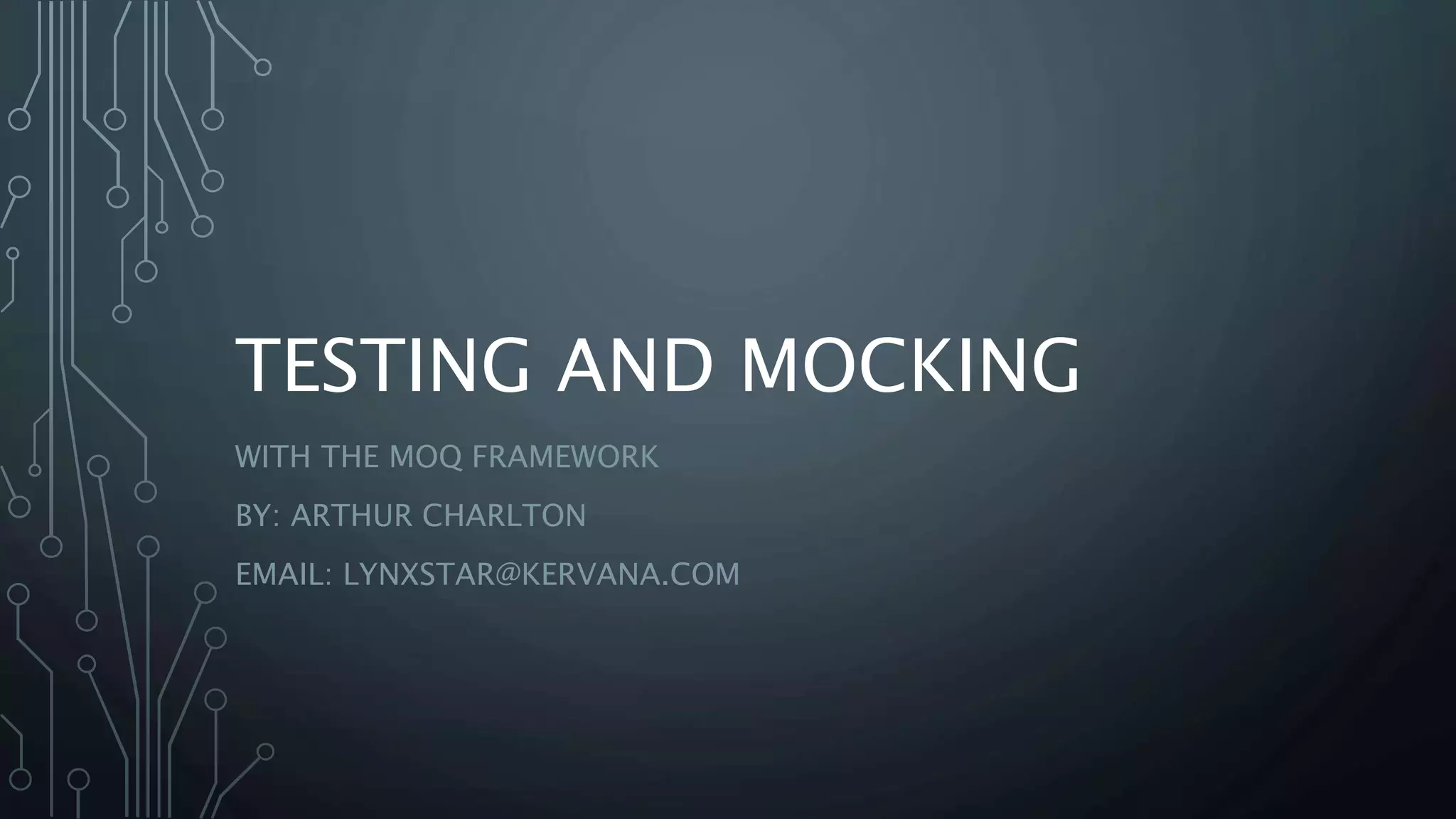 TESTING AND MOCKING 
WITH THE MOQ FRAMEWORK 
BY: ARTHUR CHARLTON 
EMAIL: LYNXSTAR@KERVANA.COM 
 