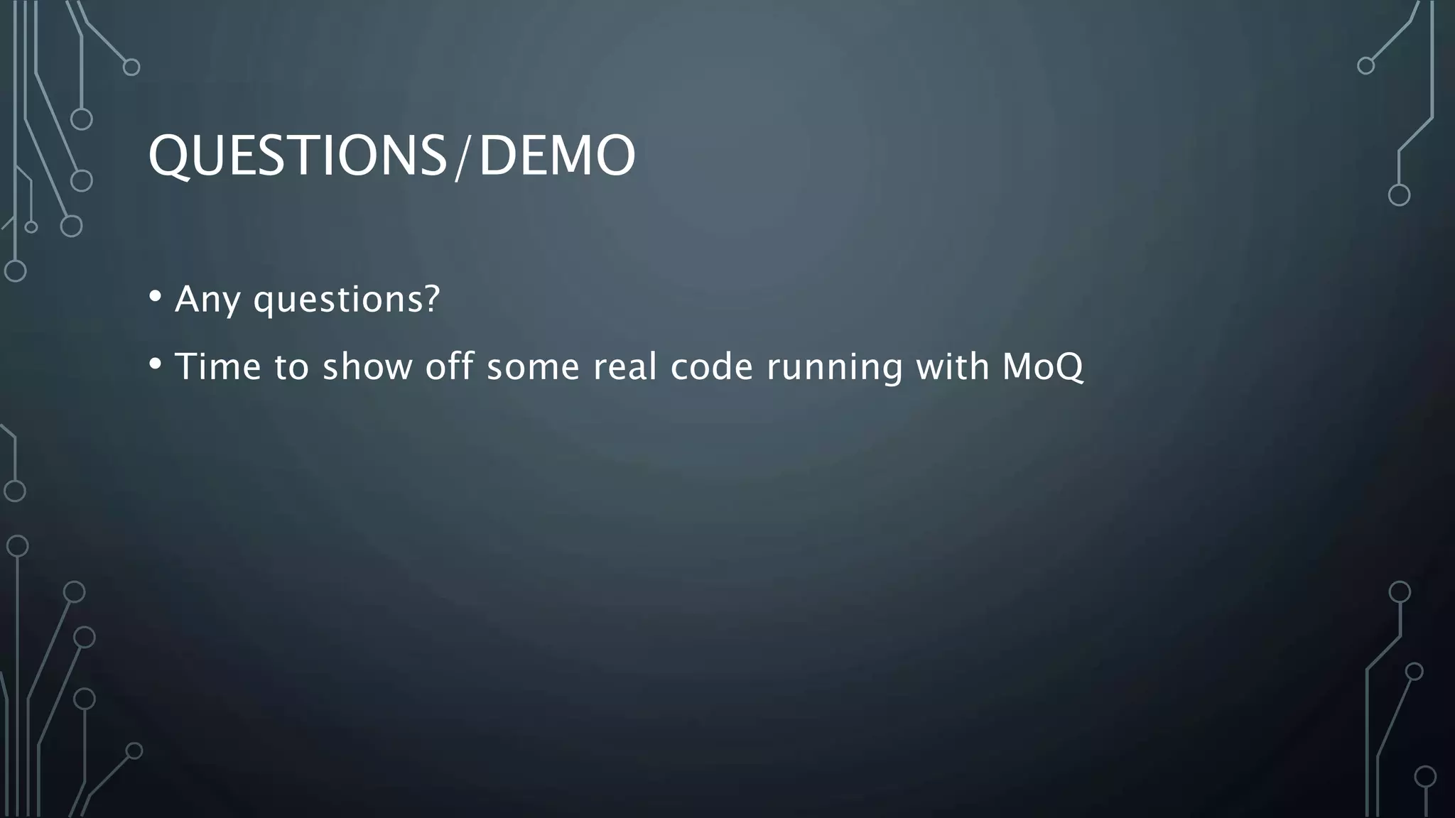 QUESTIONS/DEMO 
• Any questions? 
• Time to show off some real code running with MoQ 
