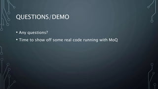 QUESTIONS/DEMO 
• Any questions? 
• Time to show off some real code running with MoQ 
