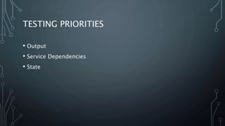 TESTING PRIORITIES 
• Output 
• Service Dependencies 
• State 
 