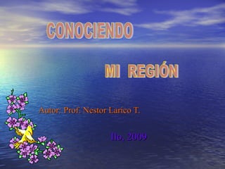 Autor: Prof. Nestor Larico T. Ilo, 2009 CONOCIENDO MI  REGIÓN 