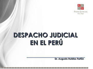 DESPACHO JUDICIALDESPACHO JUDICIAL
EN EL PERÚEN EL PERÚ
Dr. Augusto Ruidias FarfánDr. Augusto Ruidias Farfán
 