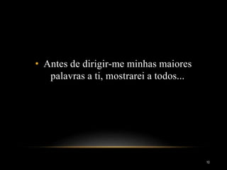 • Antes de dirigir-me minhas maiores
palavras a ti, mostrarei a todos...
10
 