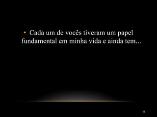 • Cada um de vocês tiveram um papel
fundamental em minha vida e ainda tem...
13
 