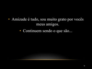 • Amizade é tudo, sou muito grato por vocês
meus amigos.
• Continuem sendo o que são...
14
 