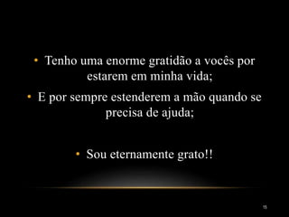 • Tenho uma enorme gratidão a vocês por
estarem em minha vida;
• E por sempre estenderem a mão quando se
precisa de ajuda;
• Sou eternamente grato!!
15
 